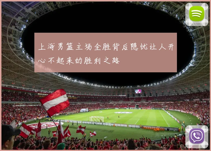 上海男篮主场全胜背后隐忧让人开心不起来的胜利之路