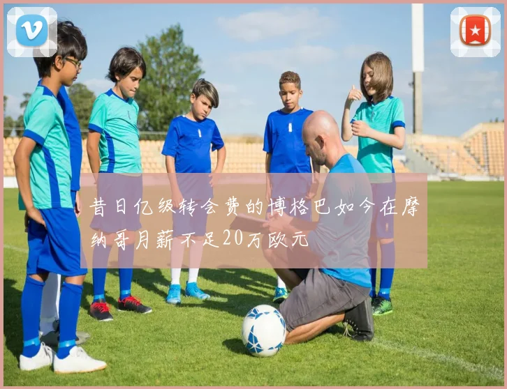 昔日亿级转会费的博格巴如今在摩纳哥月薪不足20万欧元