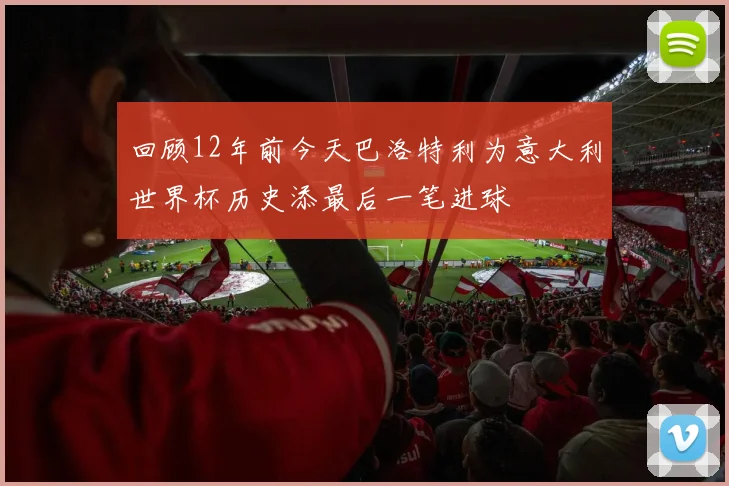 回顾12年前今天巴洛特利为意大利世界杯历史添最后一笔进球