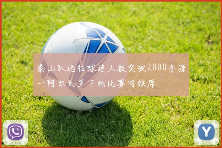 泰山队远征球迷人数突破2000李源一阿尔瓦罗下轮比赛将缺席