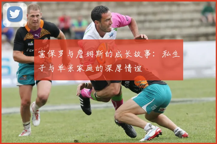 富保罗与詹姆斯的成长故事：私生子与单亲家庭的深厚情谊