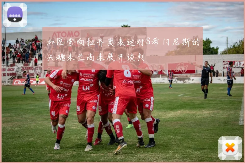加图索向拉齐奥表达对S希门尼斯的兴趣米兰尚未展开谈判